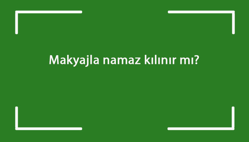 Makyajla namaz kılınır mı Makyajlı olarak namaz kılınabilir mi Makyajla namaz kılınır mı Makyajlı olarak namaz kılınabilir mi