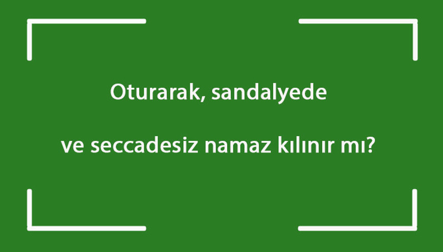 Oturarak, sandalyede ve seccadesiz namaz kılınır mı Oturarak, sandalyede ve seccadesiz namaz kılınır mı