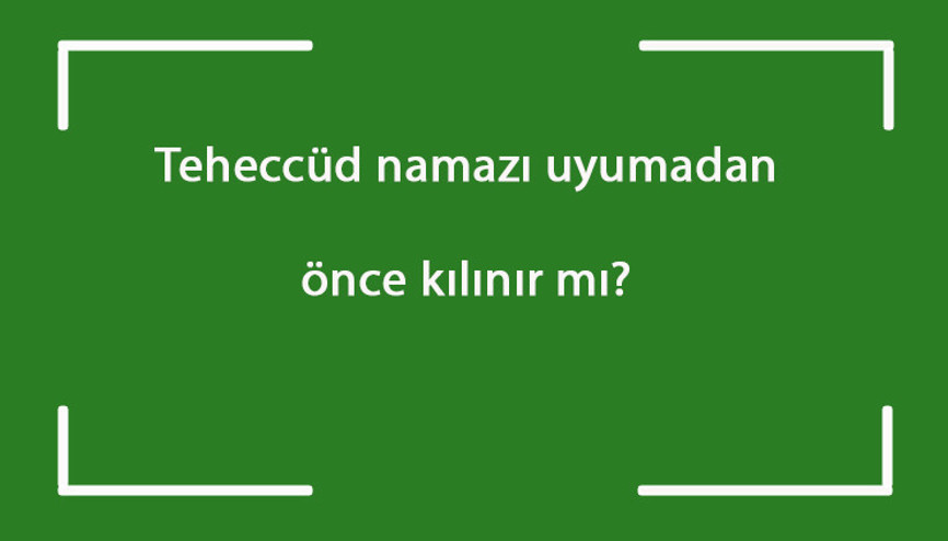 Teheccüd namazı uyumadan önce kılınır mı Teheccüd namazı sabah namazından önce kılınabilir mi Teheccüd namazı uyumadan önce kılınır mı Teheccüd namazı sabah namazından önce kılınabilir mi