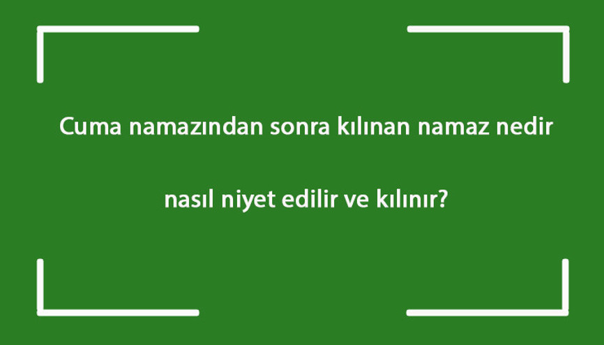 Cuma namazından sonra kılınan namaz nedir, nasıl niyet edilir ve kılınır Cumadan sonra kaç rekat kılınır