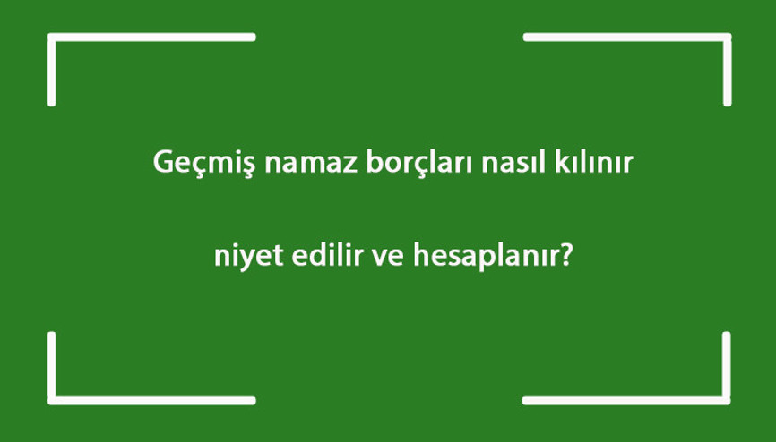 Geçmiş namaz borçları nasıl kılınır, niyet edilir ve hesaplanır