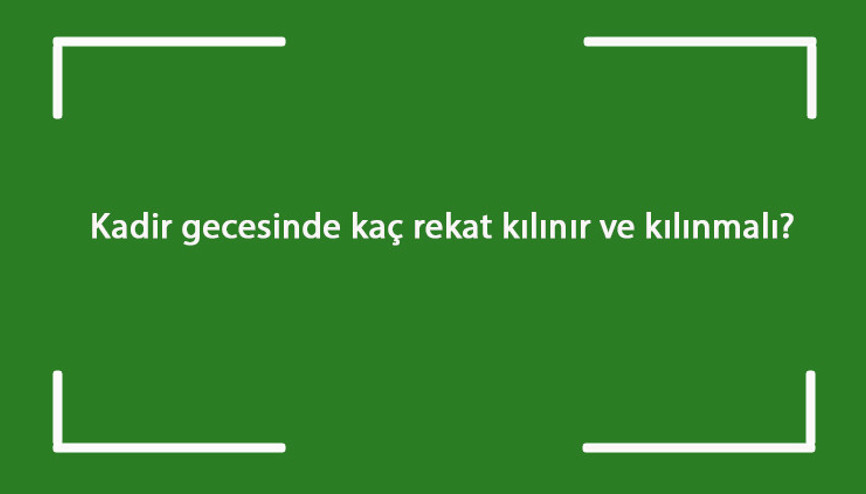 Kadir gecesinde kaç rekat kılınır ve kılınmalı Kadir gecesinde kılınacak namaz nedir Kadir gecesinde kaç rekat kılınır ve kılınmalı Kadir gecesinde kılınacak namaz nedir