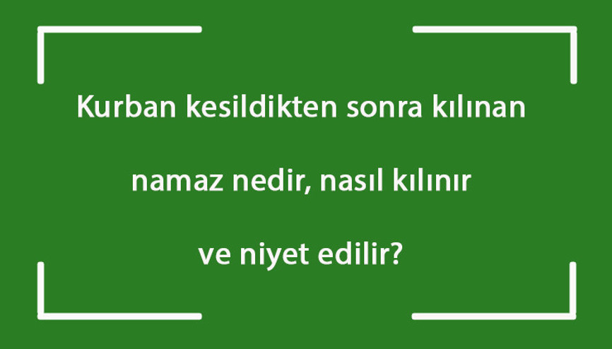 Kurban kesildikten sonra kılınan namaz nedir, nasıl kılınır ve niyet edilir