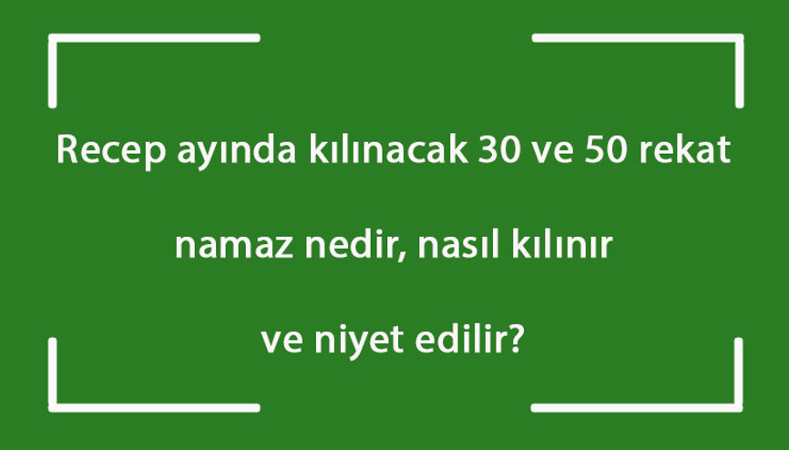 Recep ayında kılınacak 30 ve 50 rekat namaz nedir, nasıl kılınır ve niyet edilir