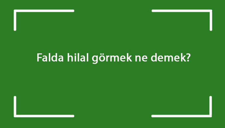 Falda hilal görmek ne demek Falda ve tabakta yarım, ters, büyük, kara, üç ve tek hilal çıkması anlamı