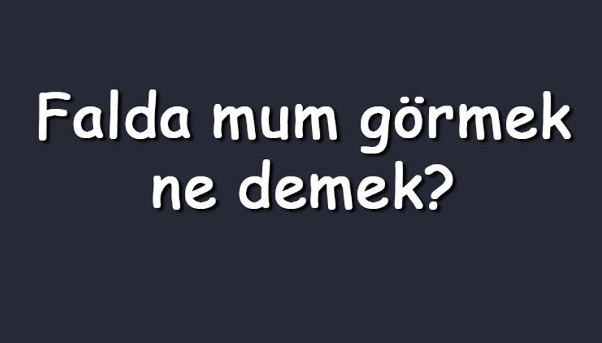 Falda mum görmek ne demek Kahve falında yanan mum çıkması anlamı nedir