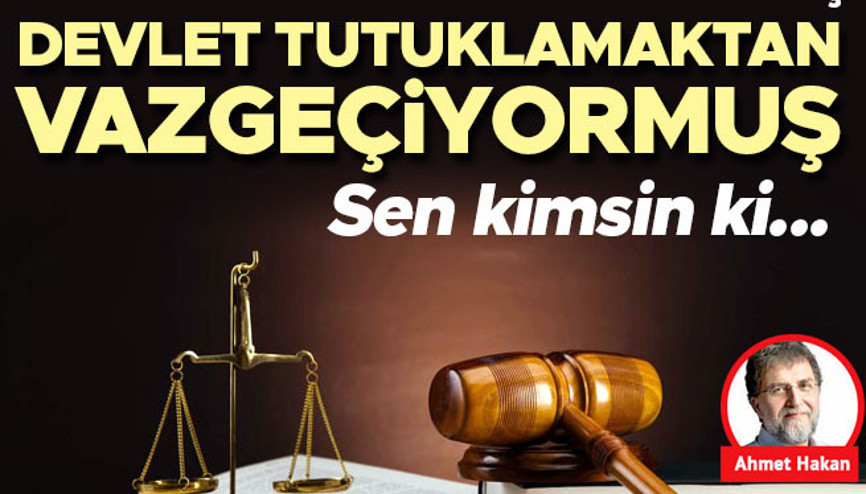 Devletten rica ediyormuş, devlet tutuklamaktan vazgeçiyormuş