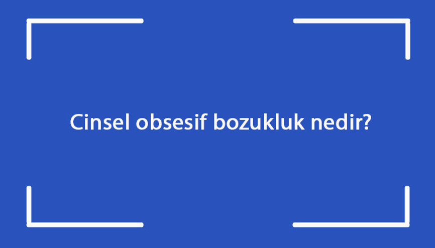 Cinsel obsesif bozukluk nedir Nasıl geçer Obesesif bozukluk neden olur