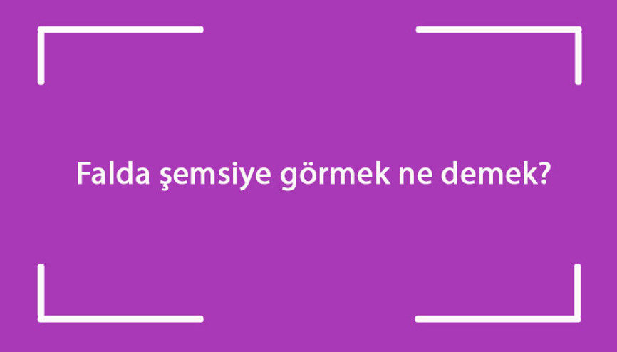 Falda şemsiye görmek ne demek Kahve falında açık, kapalı, ters, beyaz ve büyük şemsiye çıkması anlamı
