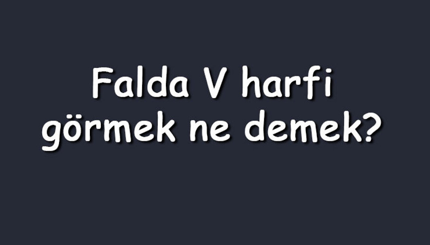 Falda V harfi görmek ne demek Kahve falında ters V harfi çıkması anlamı nedir Falda V harfi görmek ne demek Kahve falında ters V harfi çıkması anlamı nedir