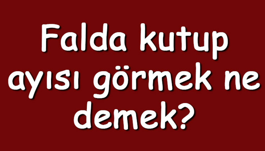 Falda kutup ayısı görmek ne demek Kahve falında kutup ayısı çıkması anlamı nedir