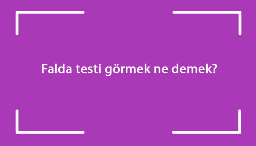 Falda testi görmek ne demek Kahve falında kırık, iki tane ve uzun testi çıkması anlamı