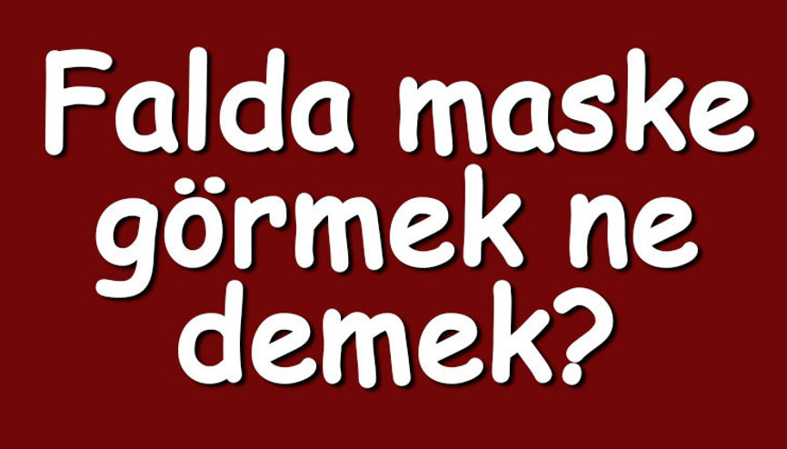 Falda maske görmek ne demek Kahve falında yarım ve iki tane maske çıkması