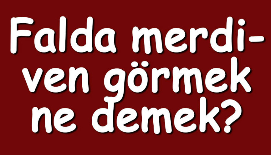 Falda merdiven görmek ne demek Kahve falında tahta, beyaz ve ters merdiven basamağı çıkması
