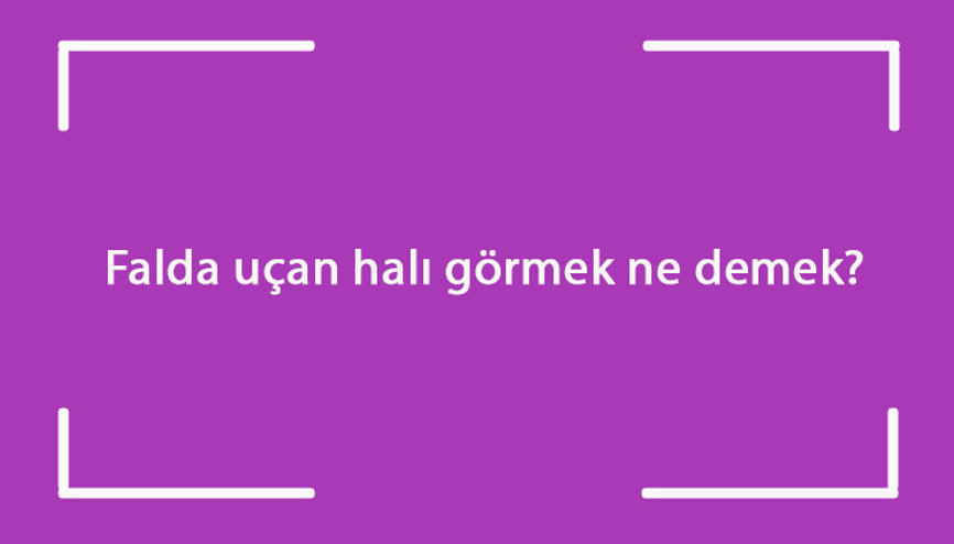 Falda uçan halı görmek ne demek Kahve falında ters uçan halı çıkması anlamı
