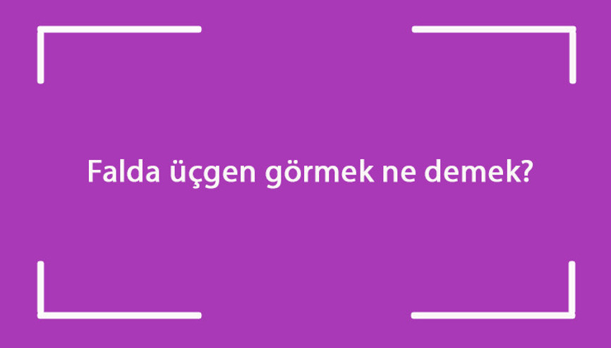 Falda üçgen görmek ne demek Kahve falında içi dolu, boş ve ters üçgen figürü çıkması