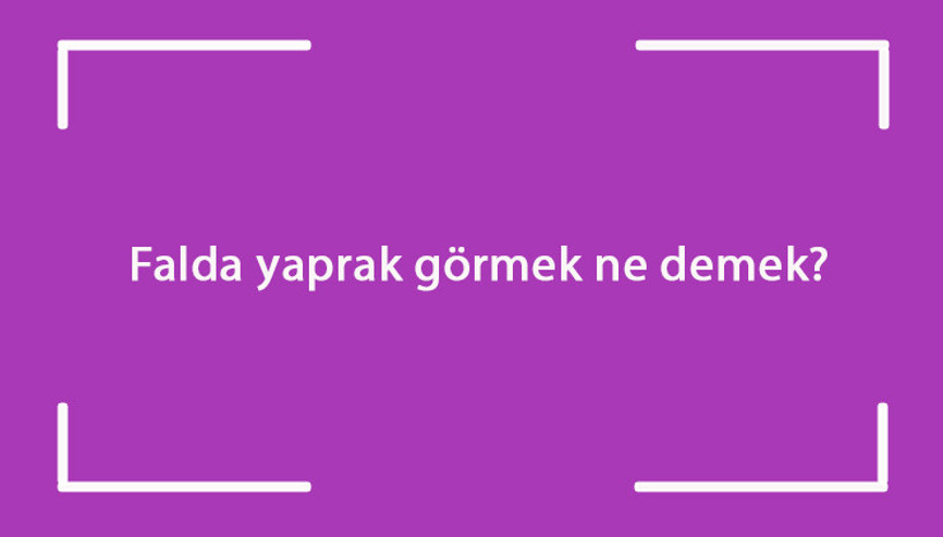 Falda yaprak görmek ne demek Kahve falında kurumuş, beyaz, yarım ve iki yaprak figürü çıkması
