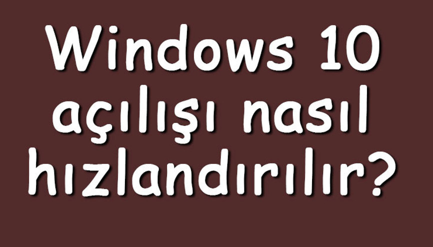 Windows 10 açılışı nasıl hızlandırılır Windows 10 açılış hızlandırma ayarları