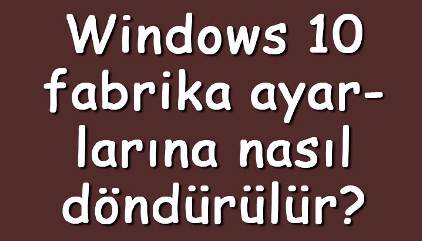 Windows 10 fabrika ayarlarına nasıl döndürülür Windows 10 fabrika ayarlarına döndürme işlemi