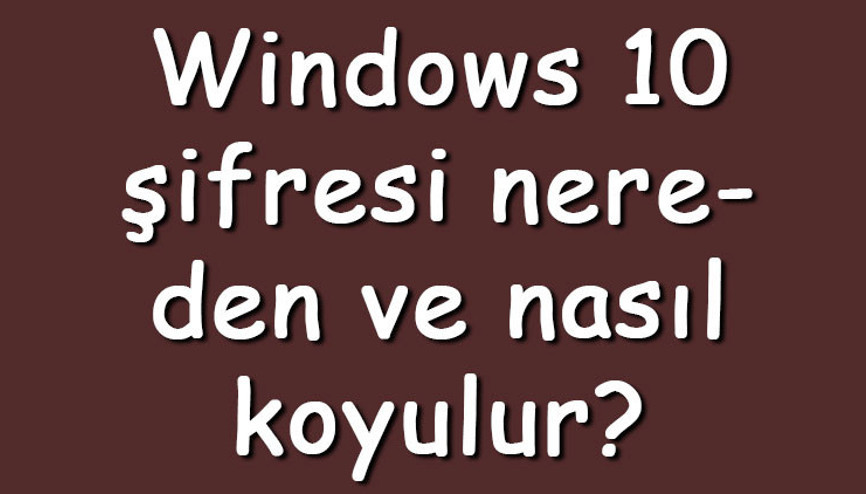 Windows 10 şifresi nereden ve nasıl koyulur Windows 10a şifre koyma