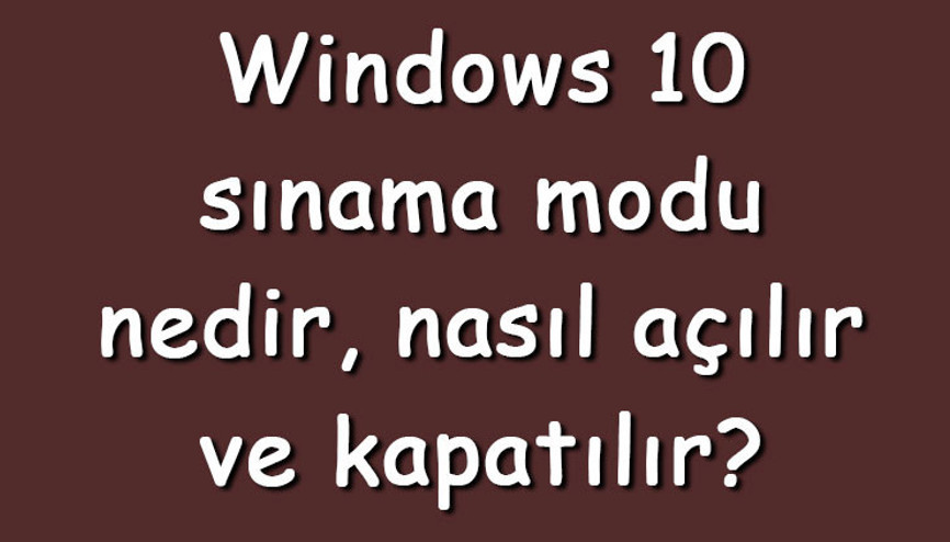 Windows 10 sınama modu nedir, nasıl açılır ve kapatılır Windows 10 sınama modu açma ve kapatma