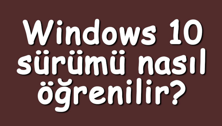 Windows 10 sürümü nasıl öğrenilir Windows 10 sürüm öğrenme adımları