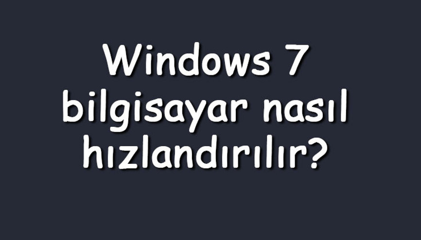 Windows 7 bilgisayar nasıl hızlandırılır Windows 7 hızlandırma ve performans arttırma ipuçları