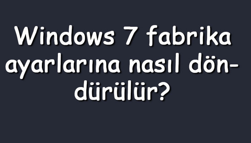 Windows 7 fabrika ayarlarına nasıl döndürülür Windows 7 fabrika ayarlarına döndürme ve sıfırlama