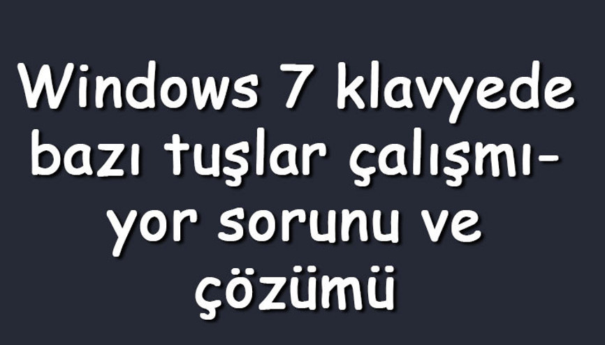Windows 7 klavyede bazı tuşlar çalışmıyor sorunu ve çözümü