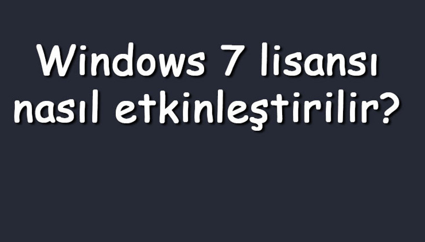 Windows 7 lisansı nasıl etkinleştirilir Windows 7 etkinleştirme adımları