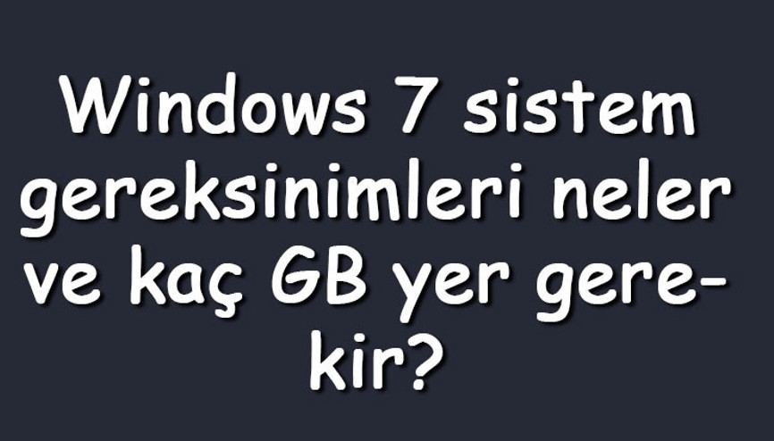 Windows 7 sistem gereksinimleri neler ve kaç GB yer gerekir Windows 7 özellikleri