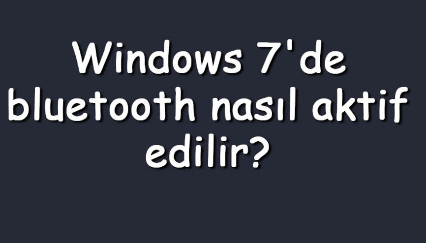 Windows 7de bluetooth nasıl aktif edilir Windows 7 bluetooth açma