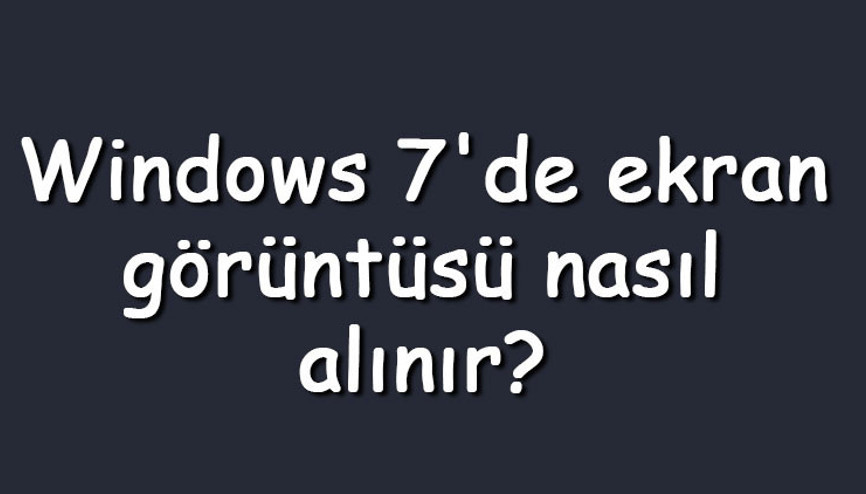Windows 7de ekran görüntüsü nasıl alınır Windows 7 ekran görüntüsü (SS) alma kısayolu