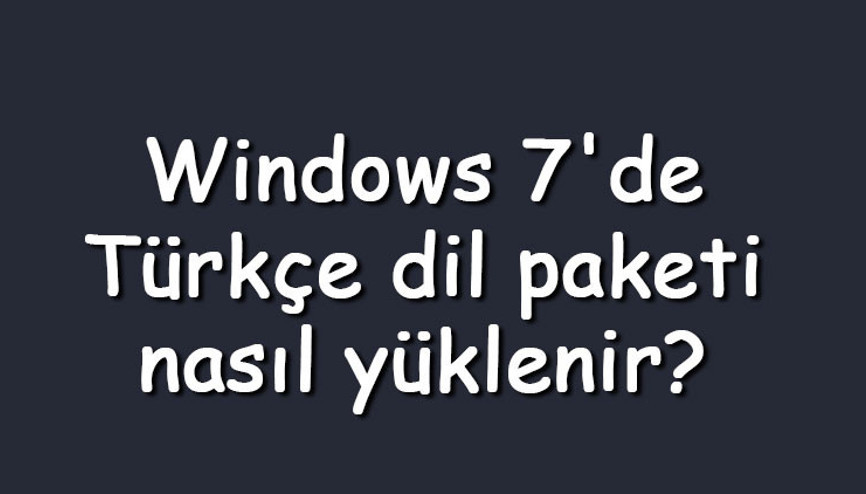 Windows 7de Türkçe dil paketi nasıl yüklenir Windows 7 işletim sistemi dilini Türkçe yapma