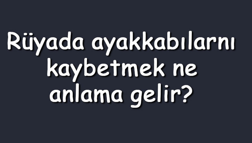 Rüyada ayakkabılarını kaybetmek ne anlama gelir Rüyada beyaz, spor, ve yeni ayakkabılarını kaybetmek ve bulamamak Rüyada ayakkabılarını kaybetmek ne anlama gelir Rüyada beyaz, spor, ve yeni ayakkabılarını kaybetmek ve bulamamak