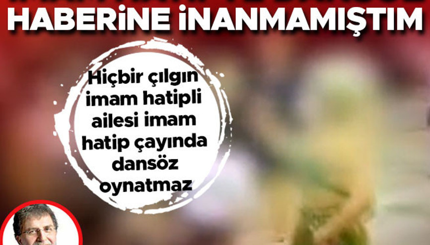 İmam hatipte dansöz haberine inanmamıştım