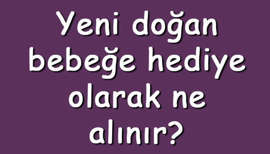 Yeni doğan bebeğe hediye olarak ne alınır Bebekler için hediye önerileri