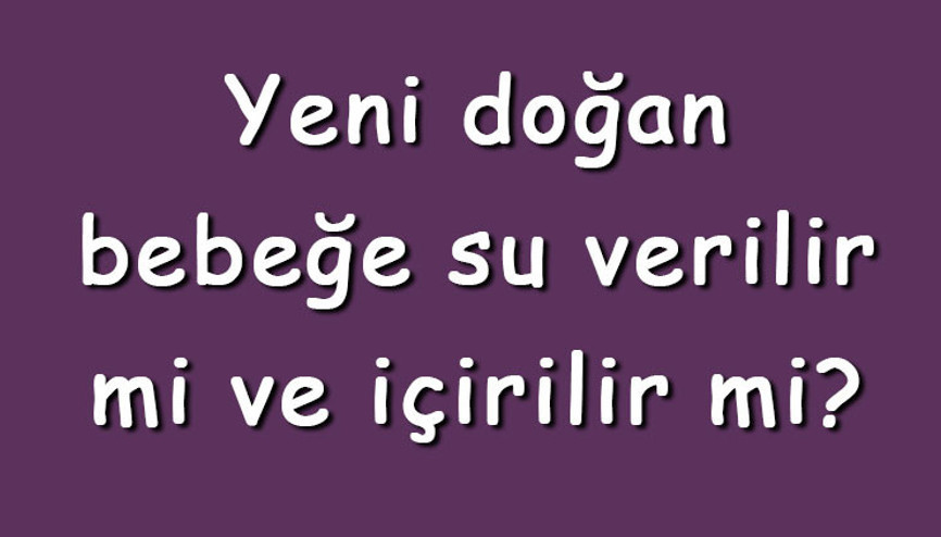 Yeni doğan bebeğe su verilir mi ve içirilir mi Bebeğe su ne zaman ve nasıl içirilir