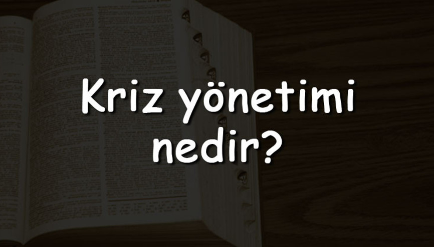 Kriz yönetimi nedir Nasıl yapılır Kriz yönetimi aşamaları, eğitimi ve örnekleri
