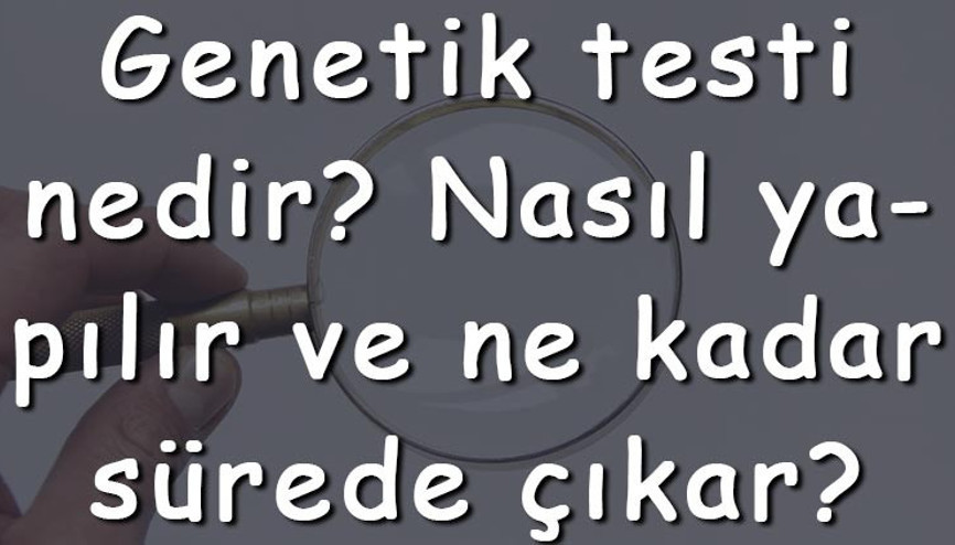Genetik testi nedir Nasıl yapılır ve ne kadar sürede çıkar Genetik testi nerede yapılır