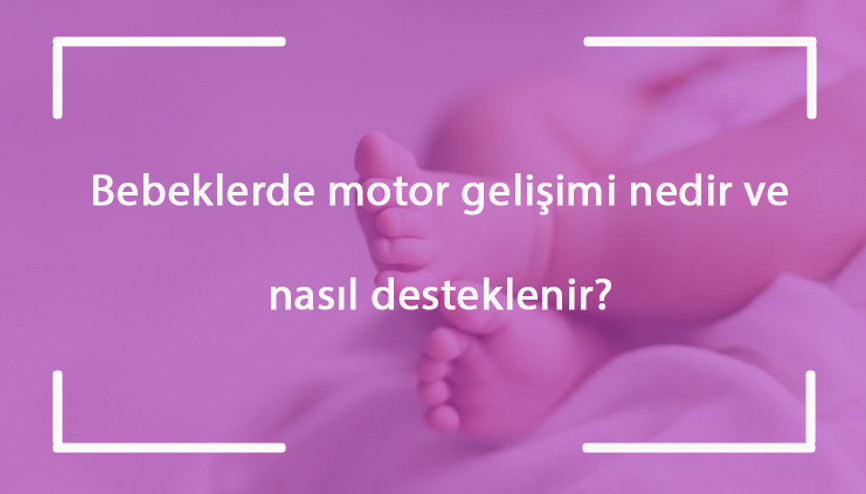 Bebeklerde motor gelişimi nedir ve nasıl desteklenir Motor gelişimi geriliği nasıl anlaşılır ve ne yapılır