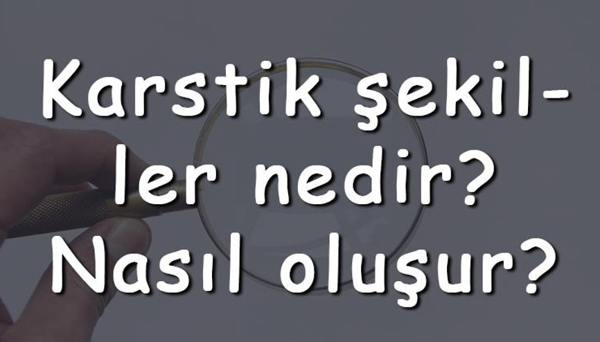 Karstik şekiller nedir Nasıl oluşur Karstik şekiller Türkiyede en çok nerede görülür