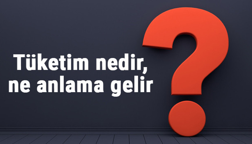Tüketim nedir, ne anlama gelir TDKya göre tüketim kelimesinin sözlük anlamı