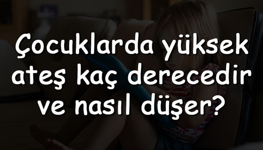 Çocuklarda yüksek ateş kaç derecedir ve nasıl düşer Çocuklarda yüksek ateşe ne iyi gelir ve nasıl düşürülür
