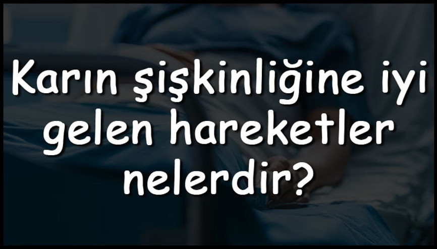 Karın şişkinliğine iyi gelen hareketler nelerdir Karın şişlinliğini azaltan egzersizler