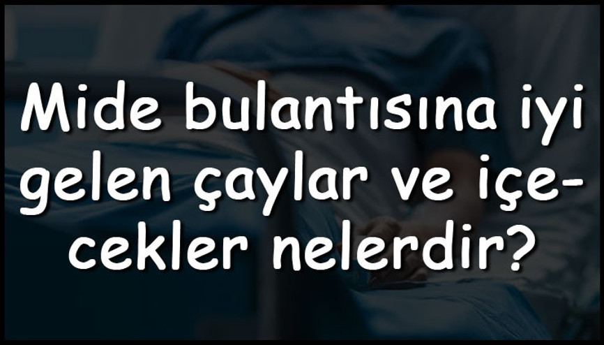 Mide bulantısına iyi gelen çaylar ve içecekler nelerdir Mide bulantısına iyi gelen bitki çayları ve içeceklerin tarifleri