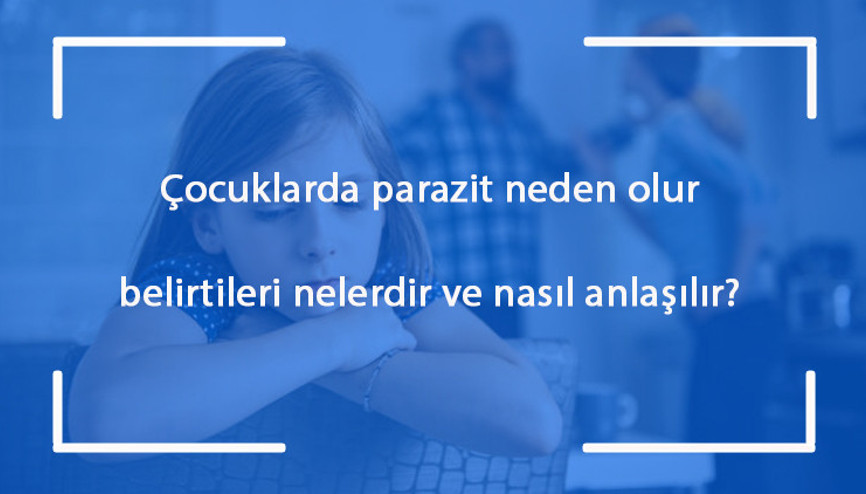 Çocuklarda parazit neden olur, belirtileri nelerdir ve nasıl anlaşılır Çocuklarda parazit nasıl tedavi edilir
