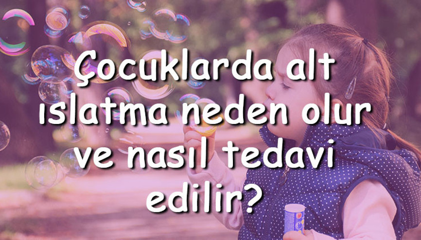 Çocuklarda alt ıslatma neden olur ve nasıl tedavi edilir Çocuklarda idrar kaçırma nedenleri ve tedavileri