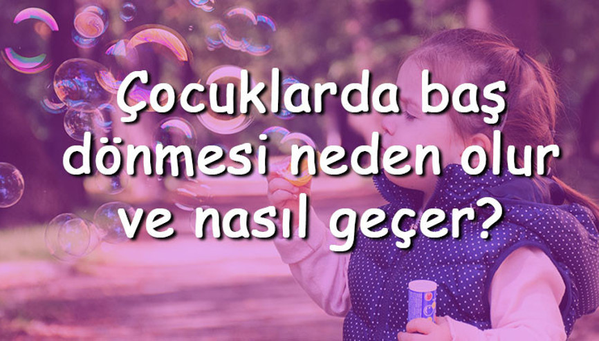 Çocuklarda baş dönmesi neden olur ve nasıl geçer Çocuklarda baş dönmesi tedavisi