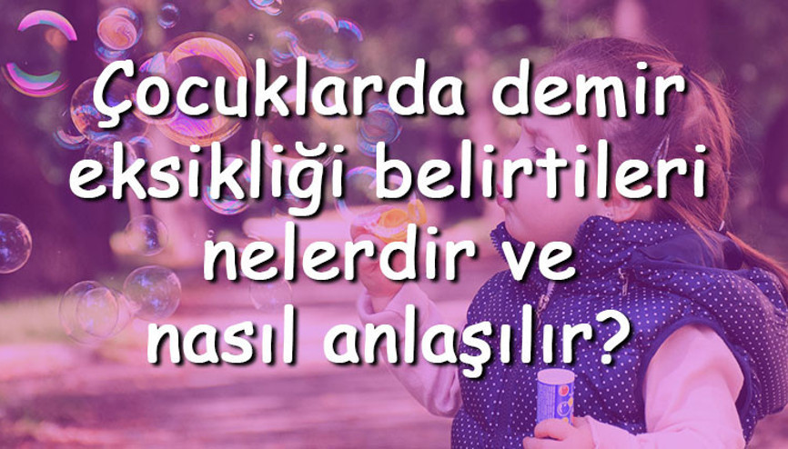 Çocuklarda demir eksikliği belirtileri nelerdir ve nasıl anlaşılır Çocuklarda demir eksikliği nasıl giderilir ve tedavi edilir